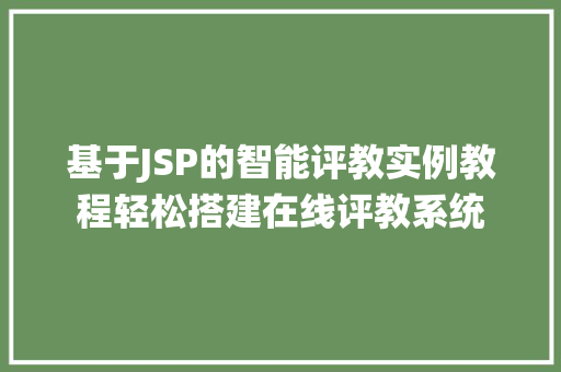 基于JSP的智能评教实例教程轻松搭建在线评教系统 基于JSP的智能评教实例教程轻松搭建在线评教系统