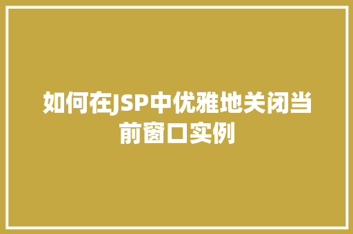 如何在JSP中优雅地关闭当前窗口实例 如何在JSP中优雅地关闭当前窗口实例