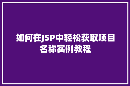 如何在JSP中轻松获取项目名称实例教程 如何在JSP中轻松获取项目名称实例教程
