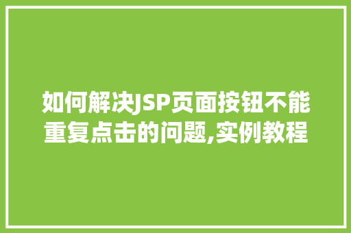 如何解决JSP页面按钮不能重复点击的问题,实例教程 如何解决JSP页面按钮不能重复点击的问题,实例教程