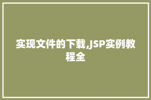实现文件的下载,JSP实例教程全 实现文件的下载,JSP实例教程全