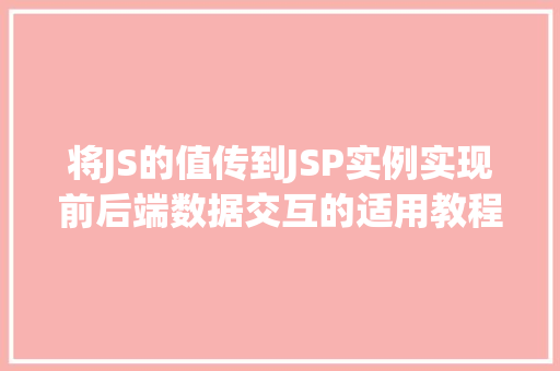 将JS的值传到JSP实例实现前后端数据交互的适用教程 将JS的值传到JSP实例实现前后端数据交互的适用教程
