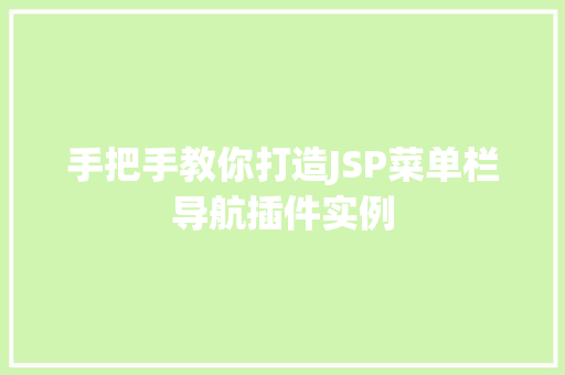 手把手教你打造JSP菜单栏导航插件实例 手把手教你打造JSP菜单栏导航插件实例