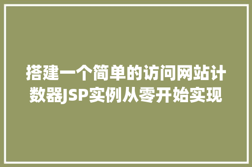 搭建一个简单的访问网站计数器JSP实例从零开始实现网站流量统计
