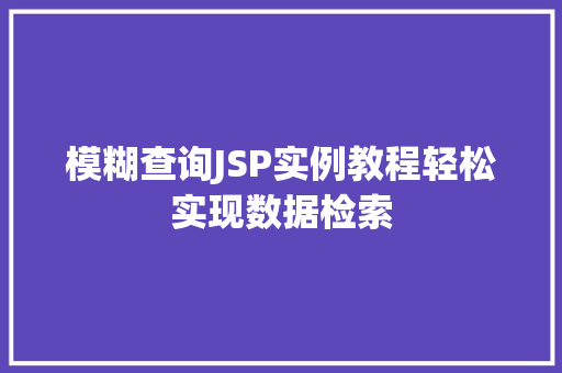 模糊查询JSP实例教程轻松实现数据检索 模糊查询JSP实例教程轻松实现数据检索