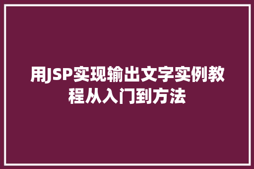 用JSP实现输出文字实例教程从入门到方法 用JSP实现输出文字实例教程从入门到方法
