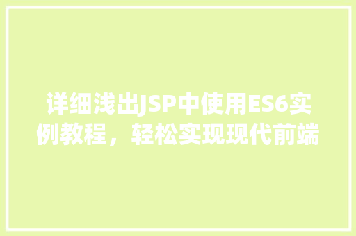 详细浅出JSP中使用ES6实例教程,轻松实现现代前端开发 详细浅出JSP中使用ES6实例教程,轻松实现现代前端开发