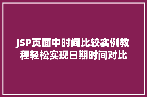 JSP页面中时间比较实例教程轻松实现日期时间对比