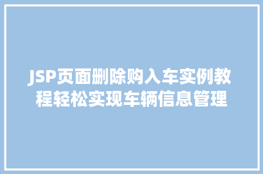 JSP页面删除购入车实例教程轻松实现车辆信息管理