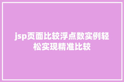 jsp页面比较浮点数实例轻松实现精准比较 jsp页面比较浮点数实例轻松实现精准比较