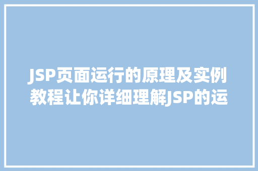 JSP页面运行的原理及实例教程让你详细理解JSP的运行机制 JSP页面运行的原理及实例教程让你详细理解JSP的运行机制