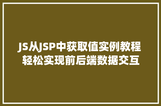 JS从JSP中获取值实例教程轻松实现前后端数据交互