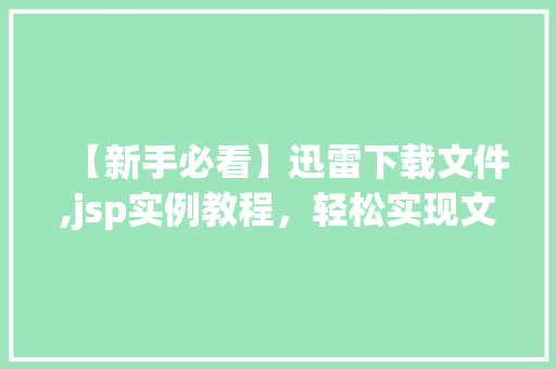 【新手必看】迅雷下载文件,jsp实例教程，轻松实现文件下载功能