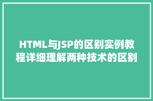 HTML与JSP的区别实例教程详细理解两种技术的区别与应用