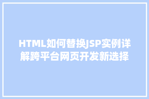 HTML如何替换JSP实例详解跨平台网页开发新选择
