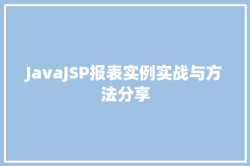 JavaJSP报表实例实战与方法分享 JavaJSP报表实例实战与方法分享