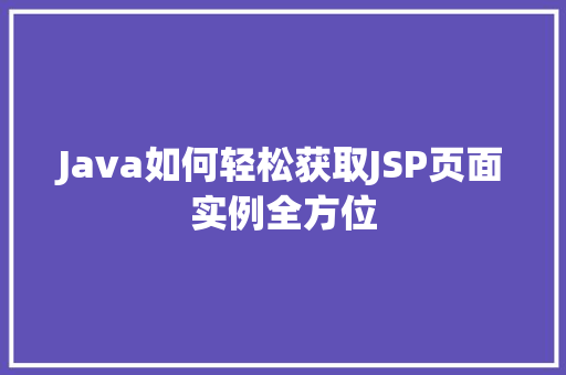 Java如何轻松获取JSP页面实例全方位 Java如何轻松获取JSP页面实例全方位