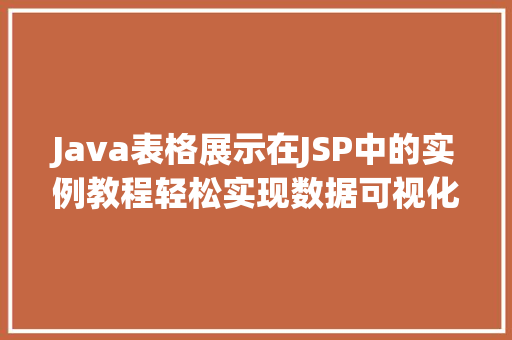 Java表格展示在JSP中的实例教程轻松实现数据可视化 Java表格展示在JSP中的实例教程轻松实现数据可视化