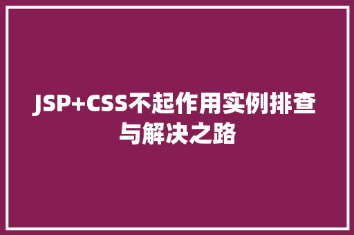 JSP+CSS不起作用实例排查与解决之路