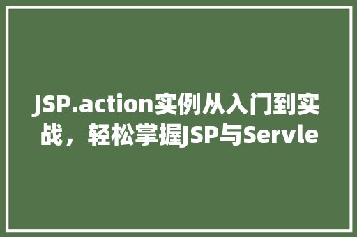 JSP.action实例从入门到实战，轻松掌握JSP与Servlet的完美结合