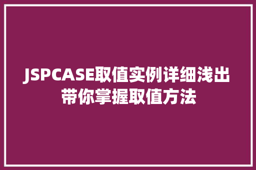 JSPCASE取值实例详细浅出带你掌握取值方法