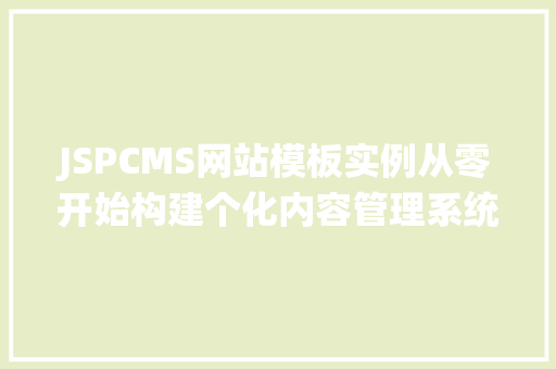 JSPCMS网站模板实例从零开始构建个化内容管理系统 JSPCMS网站模板实例从零开始构建个化内容管理系统