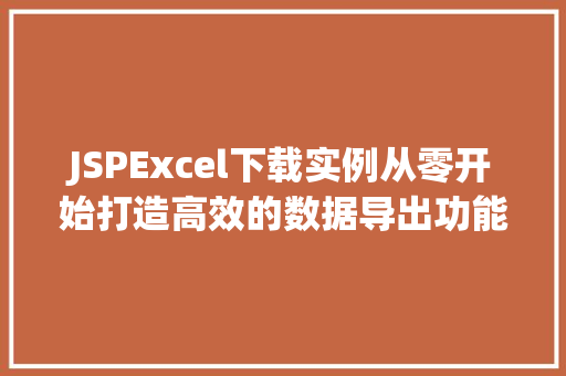 JSPExcel下载实例从零开始打造高效的数据导出功能 JSPExcel下载实例从零开始打造高效的数据导出功能