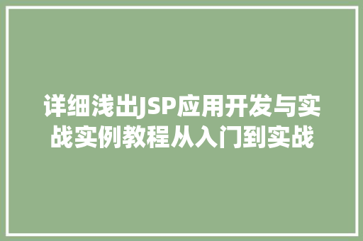详细浅出JSP应用开发与实战实例教程从入门到实战 详细浅出JSP应用开发与实战实例教程从入门到实战