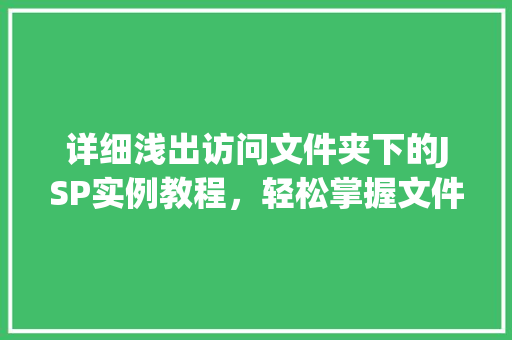 详细浅出访问文件夹下的JSP实例教程,轻松掌握文件操作方法 详细浅出访问文件夹下的JSP实例教程,轻松掌握文件操作方法