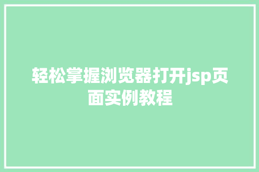 轻松掌握浏览器打开jsp页面实例教程 轻松掌握浏览器打开jsp页面实例教程