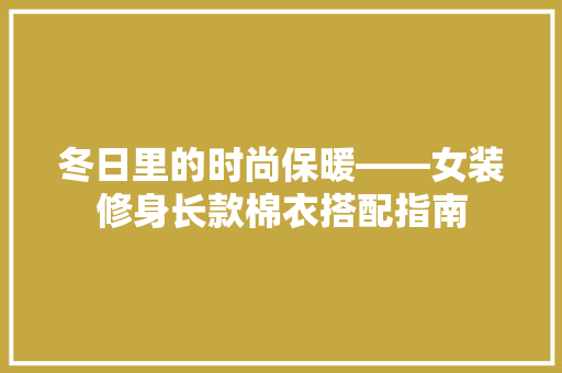 冬日里的时尚保暖——女装修身长款棉衣搭配指南
