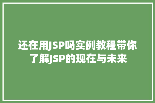 还在用JSP吗实例教程带你了解JSP的现在与未来