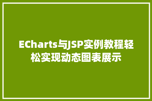 ECharts与JSP实例教程轻松实现动态图表展示 ECharts与JSP实例教程轻松实现动态图表展示