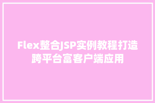 Flex整合JSP实例教程打造跨平台富客户端应用 Flex整合JSP实例教程打造跨平台富客户端应用