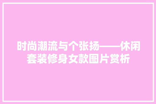 时尚潮流与个张扬——休闲套装修身女款图片赏析