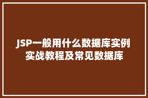 JSP一般用什么数据库实例实战教程及常见数据库 JSP一般用什么数据库实例实战教程及常见数据库
