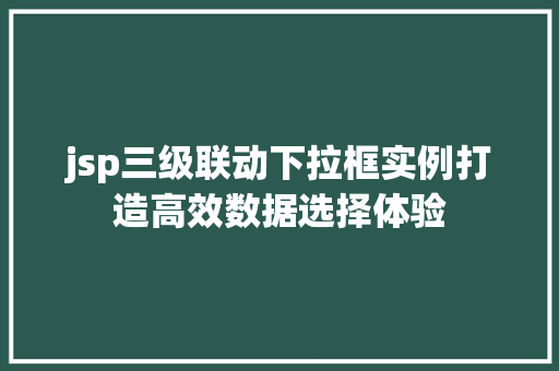 jsp三级联动下拉框实例打造高效数据选择体验
