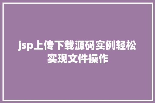 jsp上传下载源码实例轻松实现文件操作