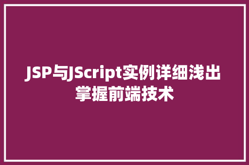 JSP与JScript实例详细浅出掌握前端技术 JSP与JScript实例详细浅出掌握前端技术