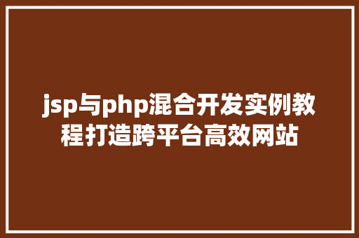 jsp与php混合开发实例教程打造跨平台高效网站 jsp与php混合开发实例教程打造跨平台高效网站