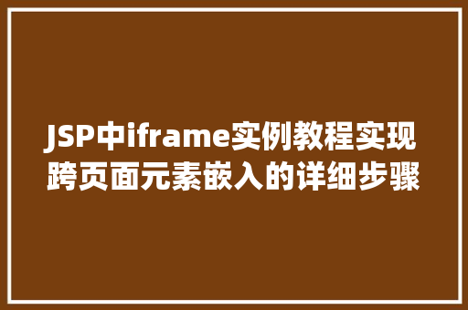 JSP中iframe实例教程实现跨页面元素嵌入的详细步骤