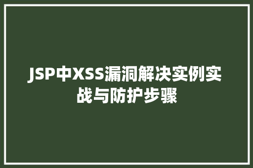 JSP中XSS漏洞解决实例实战与防护步骤
