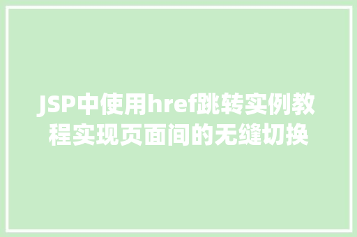 JSP中使用href跳转实例教程实现页面间的无缝切换 JSP中使用href跳转实例教程实现页面间的无缝切换
