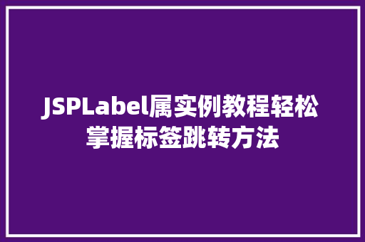 JSPLabel属实例教程轻松掌握标签跳转方法 JSPLabel属实例教程轻松掌握标签跳转方法