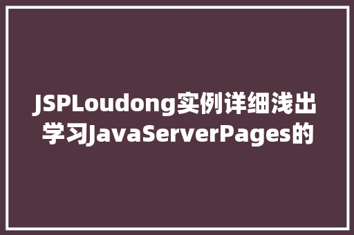JSPLoudong实例详细浅出学习JavaServerPages的乐趣之旅