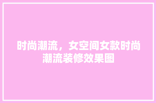 时尚潮流，女空间女款时尚潮流装修效果图