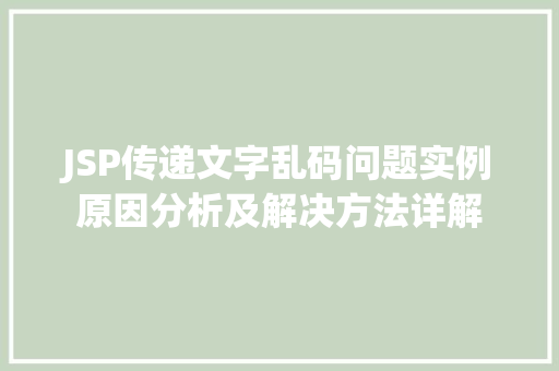 JSP传递文字乱码问题实例原因分析及解决方法详解 JSP传递文字乱码问题实例原因分析及解决方法详解