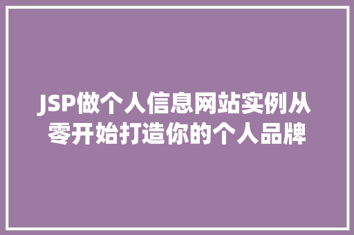 JSP做个人信息网站实例从零开始打造你的个人品牌 JSP做个人信息网站实例从零开始打造你的个人品牌