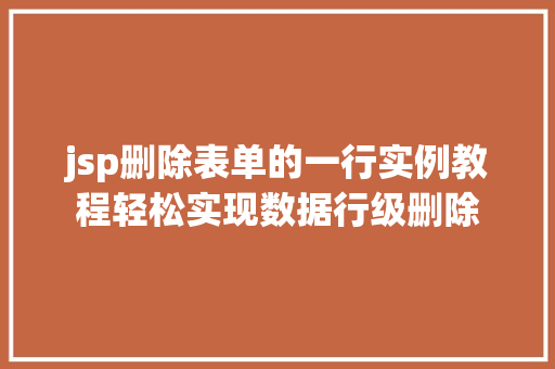 jsp删除表单的一行实例教程轻松实现数据行级删除 jsp删除表单的一行实例教程轻松实现数据行级删除