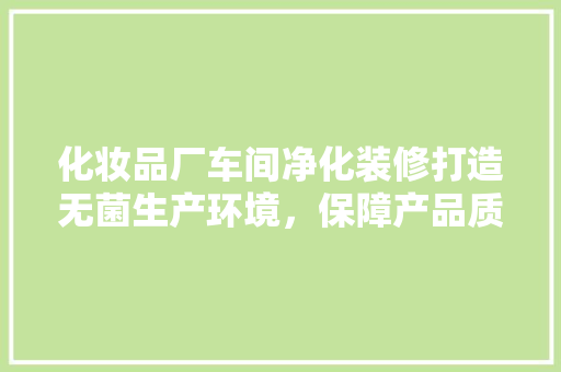 化妆品厂车间净化装修打造无菌生产环境，保障产品质量